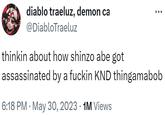 diablo traeluz, demon ca @DiabloTraeluz thinkin about how shinzo abe got assassinated by a f----- KND thingamabob 6:18 PM . May 30, 2023 · 1M Views