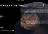 i saw you in my dream no ok Double tap to 5:03 PM MONKEY.POSTING was i getting money then it wasn't me