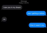 iMessage Today 3:08 PM i saw you in my dream no was i getting a tattoo then it wasn't me