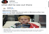 adrian @crawf34 what did he see out there PRIME NCMEC @Missing Kids BREAKING NEWS! #Missing 4-year-old found safe in Montana after two days on his own outdoors ***** sort Curs **** nbcnews.com Missing 4-year-old found safe in Montana after two days on his own outdoors Ryker Webb was "in good spirits and apparently healthy, although hungry, thirsty, and cold." ⠀ ⠀