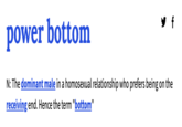 y f power bottom N: The dominant male in a homosexual relationship who prefers being on the receiving end. Hence the term "bottom"