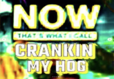 NOW THAT'S WHAT CALL CRANKIN MY HOG