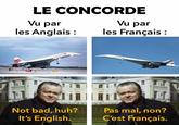LE CONCORDE Vu par les Anglais : BUT .. Not bad, huh? It's English. Vu par les Français : AIR FRANCE THE Pas mal, non? C'est Français.