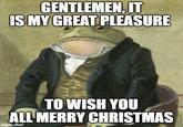 GENTLEMEN, IT IS MY GREAT PLEASURE TO WISH YOU ALL MERRY CHRISTMAS imgflip.com