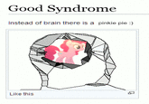 Good Syndrome Instead of brain there is a pinkie pie :) Like this 0