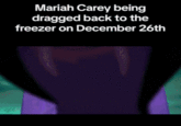 Mariah Carey being dragged back to the freezer on December 26th