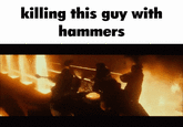killing this guy with hammers