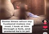 Some times when my husband makes me mad, I look at him through a fork, and pretend he's in jail + 176,5K