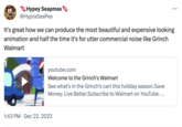 Hypey Seapmas @HypraSeaPea It's great how we can produce the most beautiful and expensive looking animation and half the time it's for utter commercial noise like Grinch Walmart För tinds Zimmpasa, LƏ V@ youtube.com Welcome to the Grinch's Walmart See what's in the Grinch's cart this holiday season.Save Money. Live Better.Subscribe to Walmart on YouTube: ... 1:43 PM Dec 22, 2023 .
