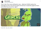 Enlo skuM @AuthorRaisanen This is like The Lorax shilling for cars... Walmart DOES realize the message of How The Grinch Stole Christmas is explicitly against them and what they stand for, right? Welcome to The GRINCH'S Walmart "Dr. Seuss properties ™ & © 1957. Dr. Seuss Enterpris, LP All Rights Reserved. Turner Entertainment 11:53 PM Dec 22, 2023 N