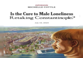 OPINION H MICHELLE COTTLE Is the Cure to Male Loneliness Retaking Constantinople? July 19, 2023