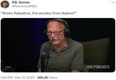 P.B. Gomez @NotoriousPBG "Sheev Palpatine, the senator from Naboo?" 7:24 PM . Dec 27, 2023 · 265.2K Views TEAMPODCASTS :
