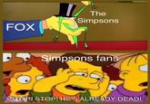 Is it still on? I haven't caught a new episode in probably 15 years | /r/dankmemes FOX The Simpsons Simpsons fans STOP! STOP! HE'S ALREADY DEAD!