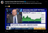 Inverse Cramer (Not Jim Cramer) @CramerTracker • 21m JUST IN: Jim Cramer says you can't kill Bitcoin and it's here to stay Uh oh 6:28A PACIFIC 0:43 CNBC 65 TSLA 249.85 +1.37 BITCOIN CM 45,672.77 BITCOIN/USD COIN METRICS THREE YEAR +43.22% 45,672.77 +1,960.12 +4.48% BITCOIN RALLIES ABOVE $45K 45 21 22 ETHER CM 23 374 24 80000 60000 40000 20000 Alphabet Class C GOOG 139.64 -1.29 A ProShares UProSh 2,392.41 OPENING BELL 01:16 ₁26K O : 口企