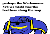 perhaps the Warhammer 40k we wield was the brothers along the way