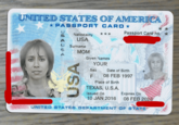 Passport Card UNITED STATES OF AMERICA PASSPORT CARD * www SAUSA STUD Nationality USA Surname MOM USA *** Given Names YOUR Sex F Se * Passport Card no. * Date of Birth 08 FEB 1997 Place of Birth TEXAS, U.S.A. Issued On 10 JAN 2016 Expires On 08 FEB 2028 UNITED STATES DEPARTMENT OF STATES
