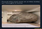 Found this cool rock on a hike today so I brought it home ifunny.co