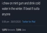 i chew on mint gum and drink cold water in the winter. i'll beat tf outta anyone 5:06 pm 26/01/2020 Twitter for iPad 1,975 Retweets 7,519 Likes
