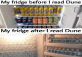 My fridge before I read Dune Fanta Fals Sepal Fanta Fania Fans Fanta psi psl Fania Fania AKA Cana Canta banopoSS My fridge after I read Dune