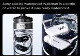 Sony sold its waterproof Walkman in a bottle of water to prove it was really waterproof. WALKMAN W. SONY w SONY