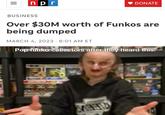 = npr BUSINESS Over $30M worth of Funkos are being dumped MARCH 4, 2023 6:01 AM ET DONATE Pop funko collectors after they heard this: VERTR
