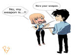 No, my weapon is...!! Here your weapon.