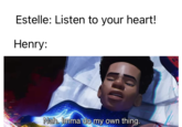 Estelle: Listen to your heart! Henry: Nah. Imma do my own thing.