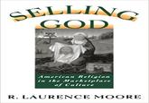 SELLING GOD American Religion in the Marketplace of Culture R. LAURENCE MOORE