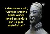 A wise man once said, "Crawling through a broken window toward a man with a gun is a good way to find out."