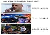 Fast And Furious movie starter pack: 0:00:00 0:05:00 0:05:00 - 2:10:00 2:10:00 - 2:15:00