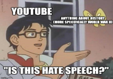 YOUTUBE ANYTHING ABOUT HISTORY [MORE SPECIFICALLY WORLD WAR II "IS THIS HATE SPEECH?" imgflip.com