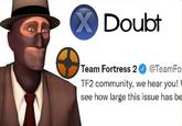 X Doubt Team Fortress 2 @TeamFor TF2 community, we hear you! see how large this issue has be
