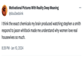 Motivational Pictures With Reality Deep Meaning @doulbedoink I think the exact chemicals my brain produced watching stephen a smith respond to jason whitlock made me understand why women love real housewives so much. 8:39 PM Jan 10, 2024