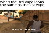 when the 3rd wipe looks the same as the 1st wipe Ah s---, here we go again.