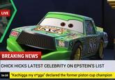 Shocking news today | /r/dankmemes LIVE RSN BREAKING NEWS 86 SS Ne Stull CHICK HICKS LATEST CELEBRITY ON EPSTEIN'S LIST 14:10 "Kachigga my n*gga" declared the former piston cup champion