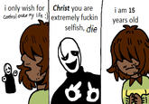 i only wish for Christ you are control over my life :) extremely f----- selfish, die őb i am 15 years old Sat AN