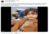 FOLLOW RASHID @comrademika 0:25 ه ميكا J Tik To @rrolo yemeni pirates positing casual tiktok's while the entire western imperial core are having a meltdown about their blockade on their ships is the funniest s--- of 2024, surely. : 1:13 PM. Jan 15, 2024 11.8M Views …..