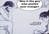 Was it the guy who peeled your orange? EMOLAN yes