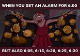 WHEN YOU SET AN ALARM FOR 6:00 BUT ALSO 6:05, 6:15, 6:20, 6:25, 6:30