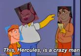This, Hercules, is a crazy man imgflip.com