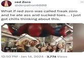 red Zoro @derpatron6000 What if red zoro was called freak zoro and he ate ass and sucked toes.... I just got chills thinking about this. II GIF 12:50 PM • Jan 14, 2024 · 3,774 Views