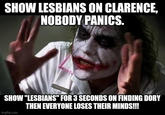 SHOW LESBIANS ON CLARENCE, NOBODY PANICS. SHOW "LESBIANS" FOR 3 SECONDS ON FINDING DORY THEN EVERYONE LOSES THEIR MINDS!!! imgflip.com