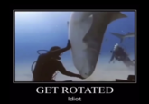 Get Rotated Idiot GET ROTATED Idiot