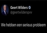 Geert Wilders @geertwilderspvv We hebben een serieus probleem