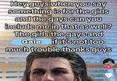 Hey guys when you say something is for the girls and the gays can you include me in that as well? The girls the gays and Gale if it's not too much trouble thanks guys 469.5K
