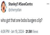 Stanley!! #SaveCentra @chxrrystan who got that one bobs burgers clip? 4:06 PM Jan 19, 2024 · 21.5M Views