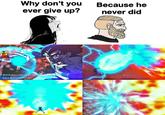 Why don't you ever give up? FB@Adminkakarot IG@Saiyan 179 FIL 2 A Because he never did