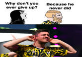Why don't you ever give up? M hummel Because he never did