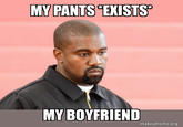 MY PANTS EXISTS** MY BOYFRIEND makeameme.org