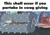 Squidward Crushed by Spike Rollers meme This shall occur if you partake in swag giving 1² 0 CO ON